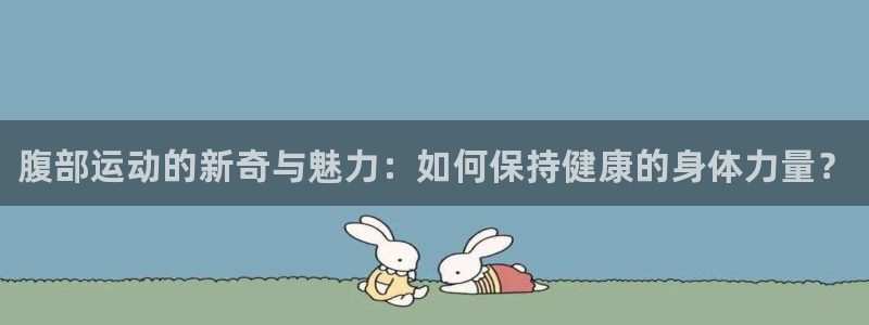yy易游官网下载招商电话地址：腹部运动的新奇与魅力：