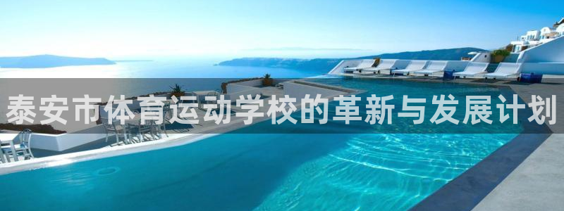 yy易游官方正版app集团官网首页：泰安市体育运动学校的革新