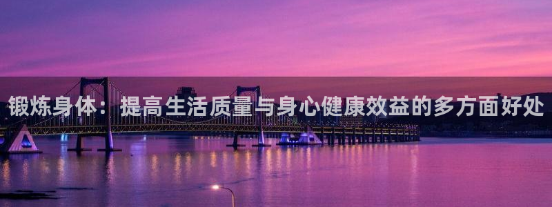 yy易游官网下载平台注册要钱吗是真的吗：锻炼身体：提高生活质
