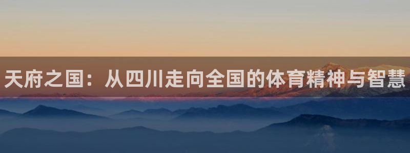 yy易游官网下载官方客服电话：天府之国：从四川走向全国的体育