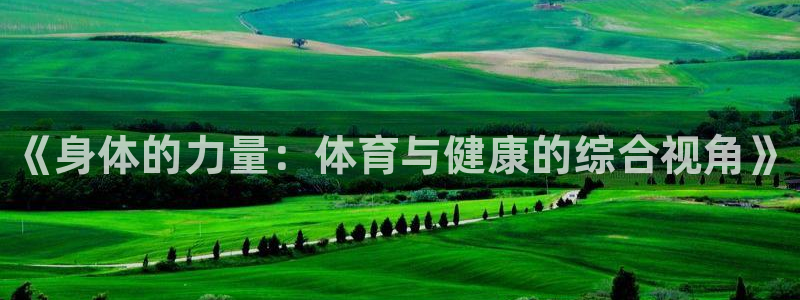 yy易游官方平台体育：《身体的力量：体育与健康的综合视角》