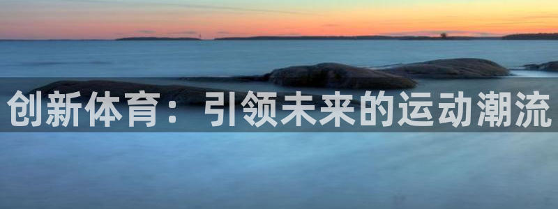 yy易游官网下载平台APP：创新体育：引领未来的运动潮流