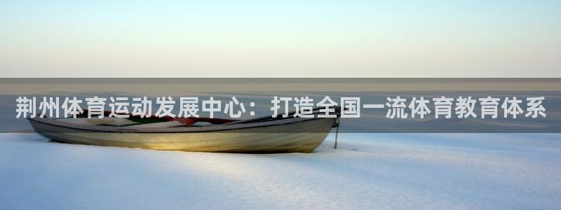 海南yy易游官网下载：荆州体育运动发展中心：打造全国一流体育