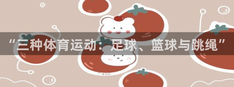 yy易游官网下载平台注册：“三种体育运动：足球、篮球与跳绳”