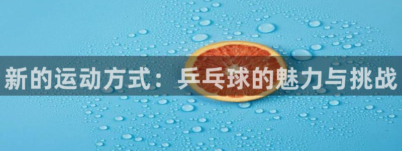 yy易游官网下载平台假的吗是真的吗吗：新的运动方式：乒乓球的