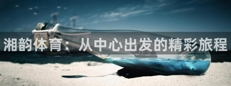 yy易游官方正版app娱乐：湘韵体育：从中心出发的精彩旅程